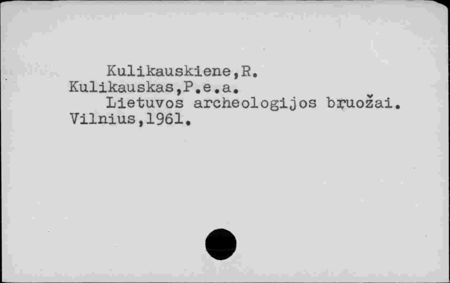 ﻿Kulikauskiene,R.
Kulikauskas,P.e.a.
Lietuvos archeologijos bruožai.
Vilnius,1961.